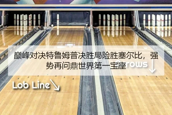 巅峰对决特鲁姆普决胜局险胜塞尔比，强势再问鼎世界第一宝座