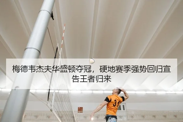 梅德韦杰夫华盛顿夺冠，硬地赛季强势回归宣告王者归来