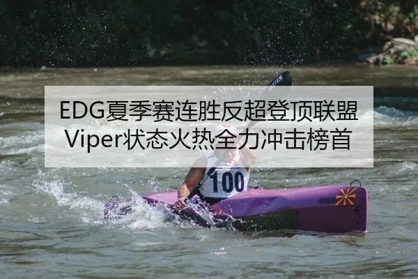 EDG夏季赛连胜反超登顶联盟 Viper状态火热全力冲击榜首
